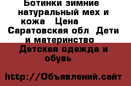 Ботинки зимние, натуральный мех и кожа › Цена ­ 800 - Саратовская обл. Дети и материнство » Детская одежда и обувь   